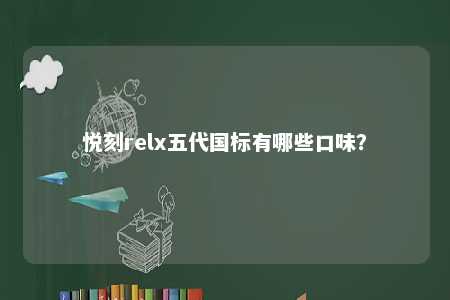 悦刻relx五代国标有哪些口味	？ 